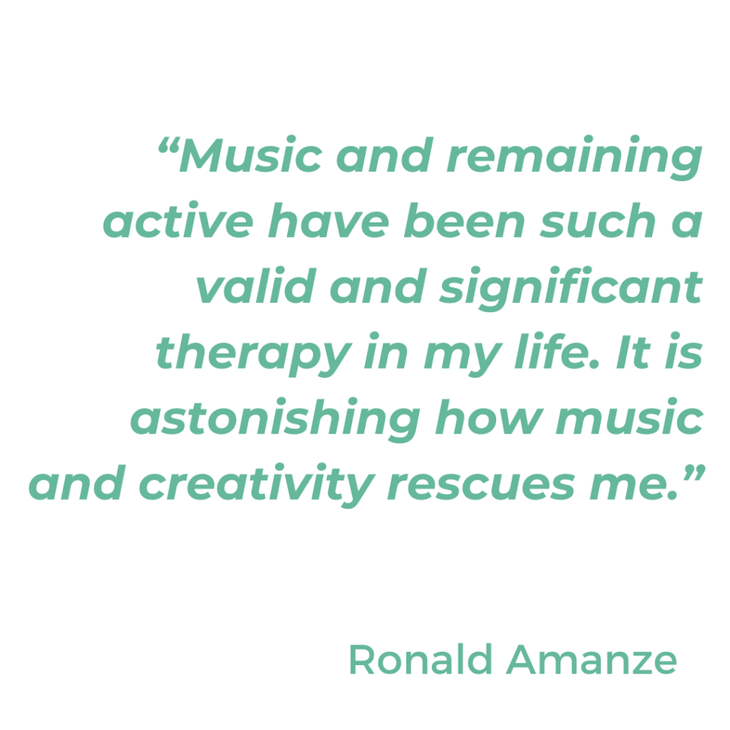 Quote from Ronald Amanze: "Music and remaining active have been such a valid and significant therapy in my life. It is astonishing how music and creativity rescues me."